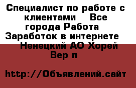 Специалист по работе с клиентами  - Все города Работа » Заработок в интернете   . Ненецкий АО,Хорей-Вер п.